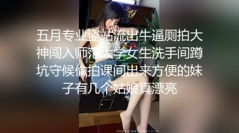 五月专业盗站流出牛逼厕拍大神闯入师范大学女生洗手间蹲坑守候偸拍课间出来方便的妹子有几个姑娘真漂亮