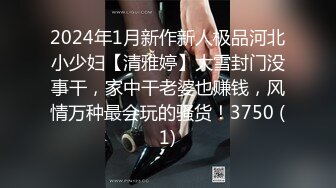 2024年1月新作新人极品河北小少妇【清雅婷】大雪封门没事干，家中干老婆也赚钱，风情万种最会玩的骚货！3750 (1)