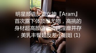 明星颜值反差女神『Aram』首次露下体顶级尤物，高挑的身材超高颜值，清纯淫靡并存，美乳丰臀超反差小姐姐 (1)