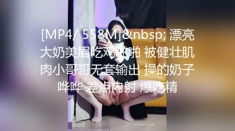 [MP4/ 558M]&nbsp; 漂亮大奶美眉吃鸡啪啪 被健壮肌肉小哥哥无套输出 操的奶子哗哗 差点内射 爆吃精