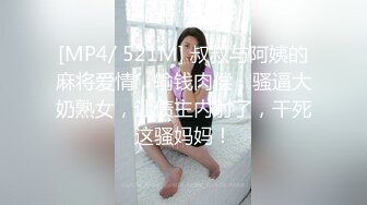 [MP4/ 521M] 叔叔与阿姨的麻将爱情，输钱肉偿，骚逼大奶熟女，让债主内射了，干死这骚妈妈！