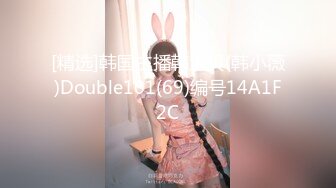 [精选]韩国主播韩宝贝(韩小薇)Double101(69)编号14A1F2C