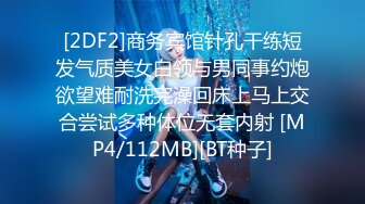 [2DF2]商务宾馆针孔干练短发气质美女白领与男同事约炮欲望难耐洗完澡回床上马上交合尝试多种体位无套内射 [MP4/112MB][BT种子]