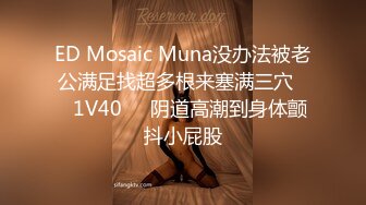 ED Mosaic Muna没办法被老公满足找超多根来塞满三穴❤️1V40❤️阴道高潮到身体颤抖小屁股