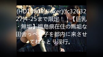 (HD1080P)(Joker)(fc3263227)4-25まで限定！！【巨乳・無垢】福島県在住の無垢な田舎っぺ女子を都内に来させてねっとり淫行。