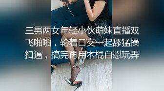 三男两女年轻小伙萌妹直播双飞啪啪，轮着口交一起舔猛操扣逼，搞完再用木棍自慰玩弄