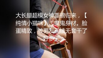 大长腿超模女神重磅归来，【纯情小猫咪】。魔鬼身材。脸蛋精致，被男友连续无套干了好多天