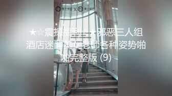 ★☆震撼福利☆★邪恶三人组酒店迷翻美女老师各种姿势啪啪完整版 (9)