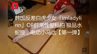 韩国反差白虎少女「imladylinn」OF日常性爱私拍 极品水蛇腰，电动小马达【第一弹】