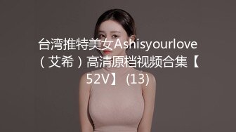 台湾推特美女Ashisyourlove（艾希）高清原档视频合集【52V】 (13)