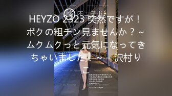 HEYZO 2323 突然ですが！ボクの粗チン見ませんか？～ムクムクっと元気になってきちゃいました！～ – 沢村りこ