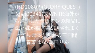 (HD1080P)(GLORY QUEST)(gvh00341)娘WNTR海外から帰国したデカチンの叔父に母と妹が親子丼SEXされまくってしまった悪夢の三日間 春菜はな-朝日りん