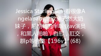 Jessica Starling乍一看很像Angelababy的欧美天然大奶妹子，后期转为半职业av演员，和黑人啪啪，自慰，肛交，群p等合集【196v】 (68)