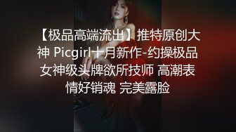 【极品高端流出】推特原创大神 Picgirl十月新作-约操极品女神级头牌欲所技师 高潮表情好销魂 完美露脸