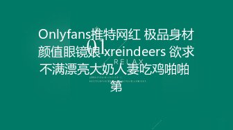 Onlyfans推特网红 极品身材颜值眼镜娘 xreindeers 欲求不满漂亮大奶人妻吃鸡啪啪 第