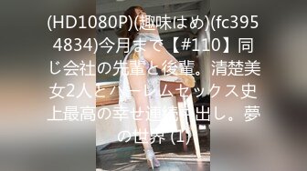 (HD1080P)(趣味はめ)(fc3954834)今月まで【#110】同じ会社の先輩と後輩。清楚美女2人とハーレムセックス史上最高の幸せ連続中出し。夢の世界 (1)