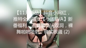 【11月新品】抖音小网红，推特全能骚女【小固EVA】新番福利，道具紫薇玩双洞，裸舞啪啪喷射，确实很骚 (2)