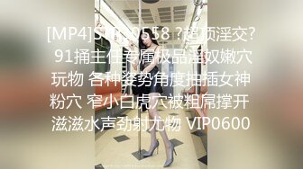 [MP4]STP30558 ?超顶淫交? 91捅主任专属极品淫奴嫩穴玩物 各种姿势角度抽插女神粉穴 窄小白虎穴被粗屌撑开 滋滋水声劲射尤物 VIP0600