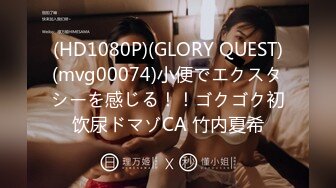 (HD1080P)(GLORY QUEST)(mvg00074)小便でエクスタシーを感じる！！ゴクゴク初饮尿ドマゾCA 竹内夏希