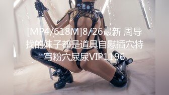 [MP4/618M]8/26最新 周导找的妹子都是道具自慰插穴特写粉穴尿尿VIP1196