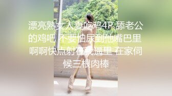 漂亮熟女人妻吃鸡4P 舔老公的鸡吧 不要怕尿到他嘴巴里 啊啊快点射在我逼里 在家伺候三根肉棒