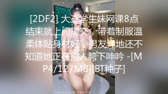 [2DF2] 大三学生妹网课8点结束就上门援交，带着制服温柔体贴身材好，男友异地还不知道她正在别人胯下呻吟 -[MP4/127MB][BT种子]