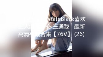 【自整理】WhiteBlack喜欢主人给我拳交 三通我   最新高清视频合集【76V】 (26)