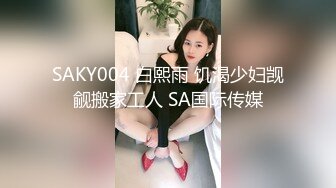 SAKY004 白熙雨 饥渴少妇觊觎搬家工人 SA国际传媒