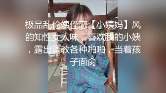 极品乱伦姨侄恋【小姨妈】风韵知性女人味，喜欢我的小姨，露出调教各种啪啪，当着孩子面肏