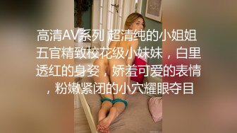 高清AV系列 超清纯的小姐姐 五官精致校花级小妹妹，白里透红的身姿，娇羞可爱的表情，粉嫩紧闭的小穴耀眼夺目