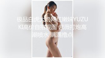 极品白虎大奶网红嫩妹YUZUKI高价自拍视图 紫薇打炮高潮喷水 满满撸点