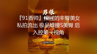 『91香帅』操过的丰臀美女私拍流出 极品蜂腰S美臀 后入控第一视角