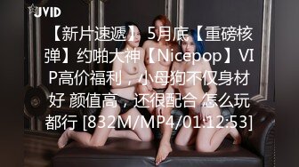 【新片速遞】 5月底【重磅核弹】约啪大神【Nicepop】VIP高价福利，小母狗不仅身材好 颜值高，还很配合 怎么玩都行 [832M/MP4/01:12:53]