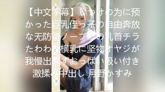 【中文字幕】しつけの为に预かった巨乳侄っ子の自由奔放な无防备ノーブラの乳首チラたわわな横乳に坚物オヤジが我慢出来ずおっぱい吸い付き激揉み中出し 月野かすみ