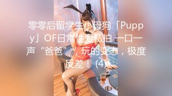 零零后留学生小母狗「Puppy」OF日常性爱私拍 一口一声“爸爸”，玩的变态，极度反差！ (4)