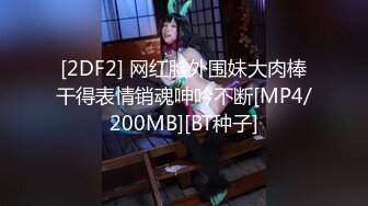 [2DF2] 网红脸外围妹大肉棒干得表情销魂呻吟不断[MP4/200MB][BT种子]