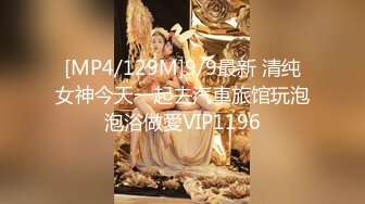 [MP4/129M]9/9最新 清纯女神今天一起去汽車旅馆玩泡泡浴做愛VIP1196