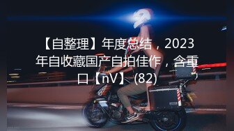 【自整理】年度总结，2023年自收藏国产自拍佳作，含重口【nV】 (82)