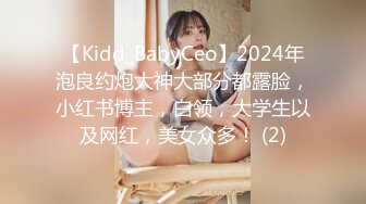 【Kidd_BabyCeo】2024年泡良约炮大神大部分都露脸，小红书博主，白领，大学生以及网红，美女众多！ (2)