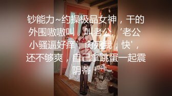 钞能力~约操极品女神，干的外围嗷嗷叫，叫老公,‘老公 小骚逼好痒，肏死我，快'，还不够爽，自己拿跳蛋一起震阴蒂！