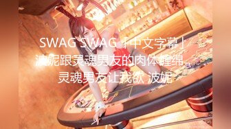 SWAG SWAG「中文字幕」波妮跟灵魂男友的肉体缠绵，灵魂男友让我欲 波妮