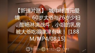 【新速片遞】  城中村百元爱情❤️：60岁大爷与26岁少妇，酣畅淋漓战斗，小姐的乳房被大爷吃得津津有味！ [188M/MP4/08:15]